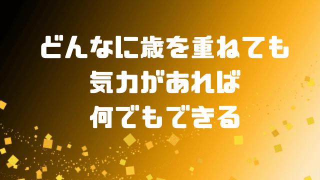 どんなに年を重ねても気力があれば何でもできる