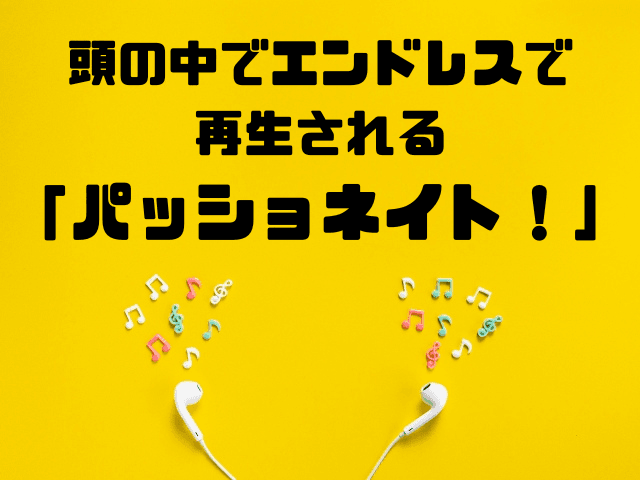 頭の中でエンドレスで再生される「パッショネイト