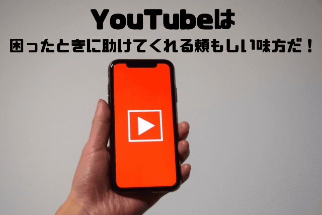 YouTubeは困った時に助けてくれる頼もしい味方だ