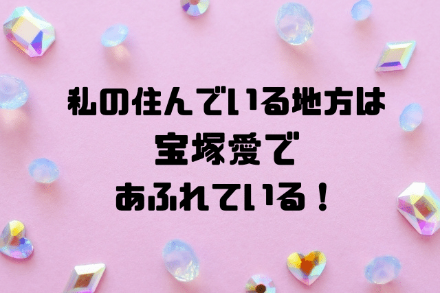 私の住んでいる地方は宝塚愛であふれている