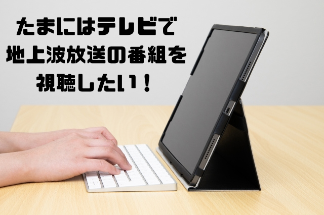 たまにはテレビで地上波放送の番組を視聴したい