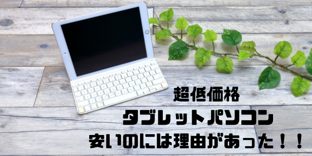 超低価格タブレットパソコン安いのには理由があった