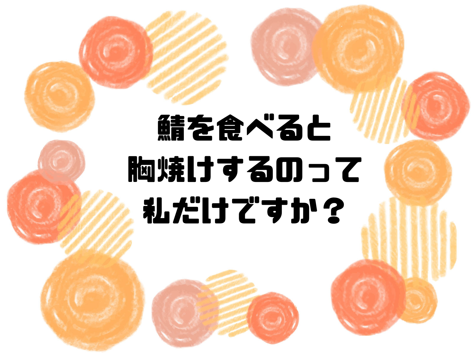 鯖を食べると胸焼けするのって私だけですか