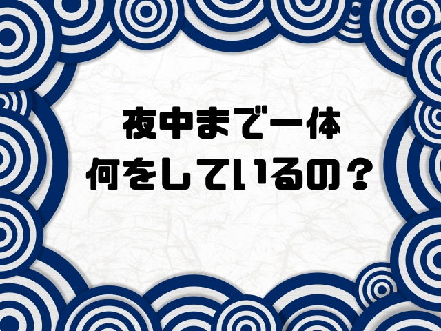 夜中まで一体何をしているの