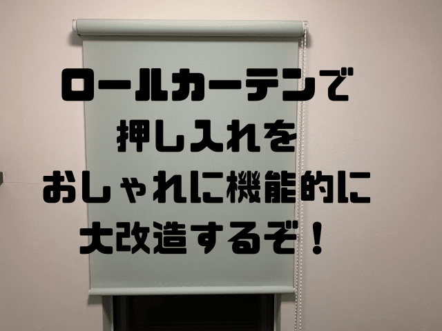 ロールカーテンで押入れをおしゃれに機能的に大改造するぞ