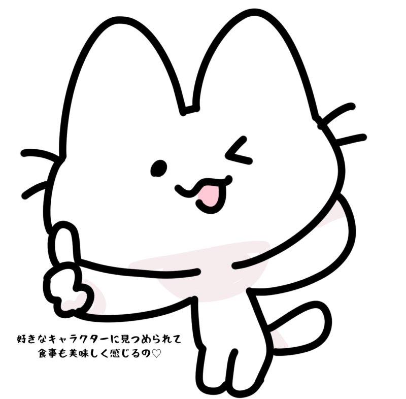 好きなキャラクターに見つめられて食事も美味しく感じるの
