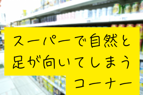 スーパーで自然と足が向いてしまうコーナー