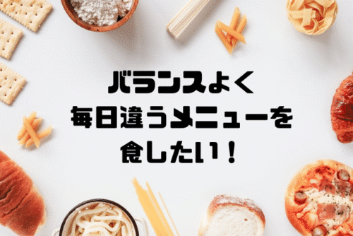 バランスよく毎日違うメニューを食したい