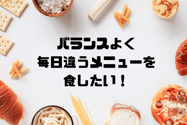 バランスよく毎日違うメニューを食したい