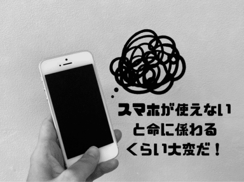 スマホが使えないと命に係わるくらい大変だ
