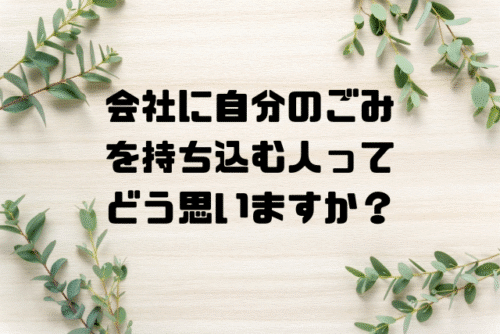 会社に自分のごみを持ち込む人ってどう思いますか