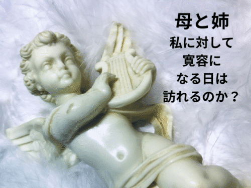 母と姉私に対して寛容になる日は訪れるのか