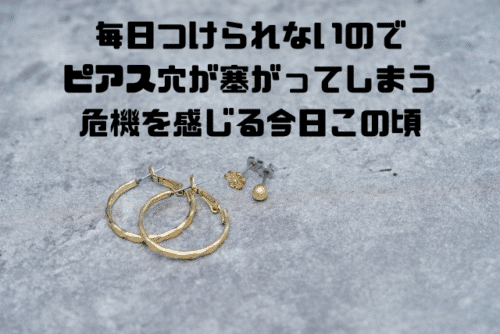 毎日つけられないのでピアス穴が塞がってしまう危機を感じる今日この頃