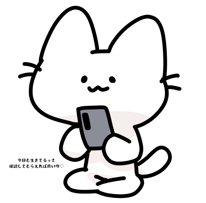 今日も生きてるって確認してもらえれば良いの