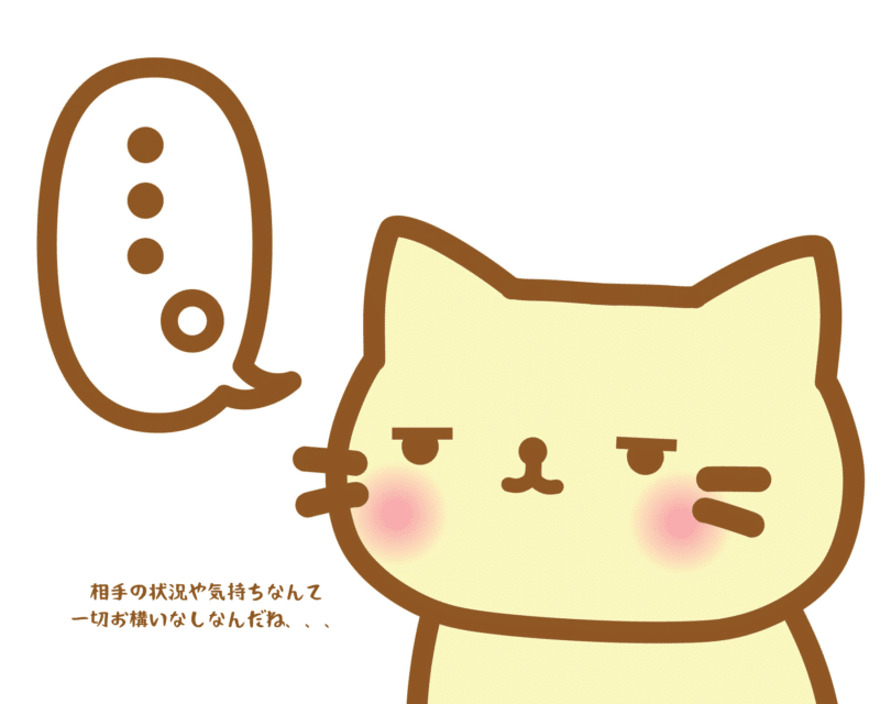 相手の状況や気持ちなんて一切お構いなしなんだね