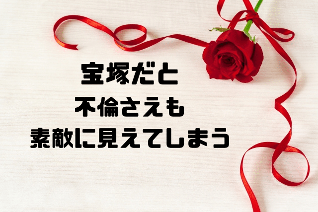 宝塚だと不倫さえも素敵に見えてしまう