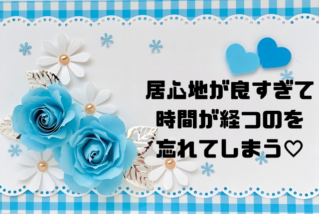 居心地が良すぎて時間が経つのを忘れてしまう