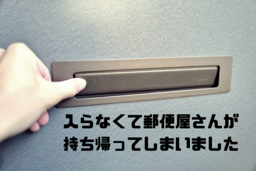 入らなくて郵便屋さんが持ち帰ってしまいました