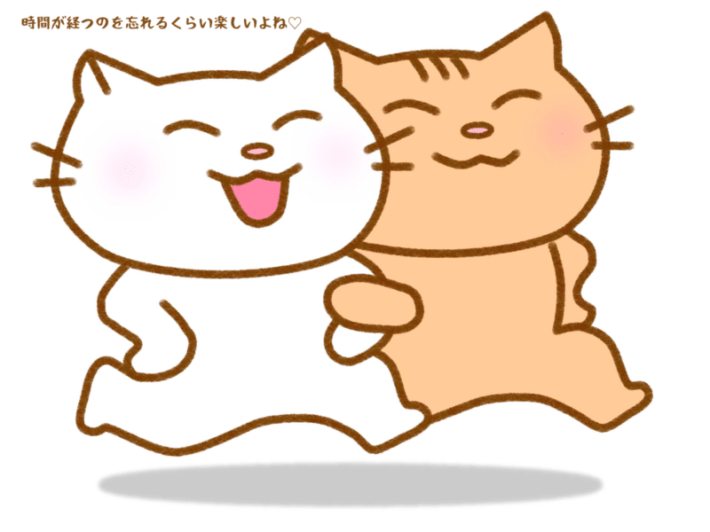 時間が経つのを忘れるくらい楽しいよね