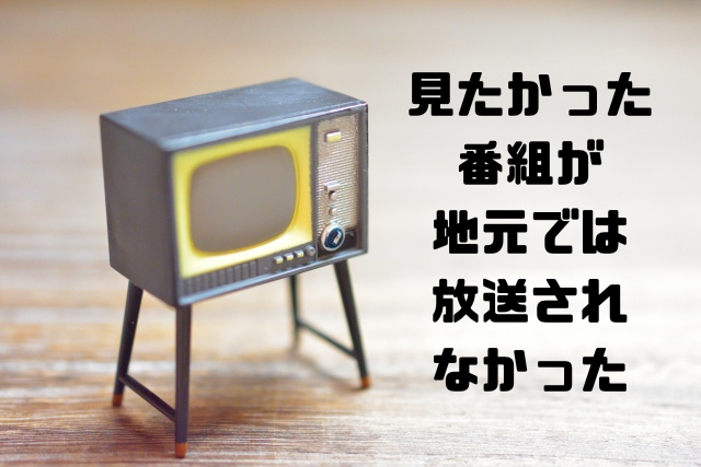 見たかった番組が地元では放送されなかった