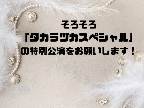 そろそろ「タカラヅカスペシャル」の特別公演をお願いします