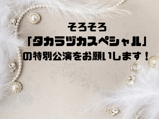 そろそろ「タカラヅカスペシャル」の特別公演をお願いします