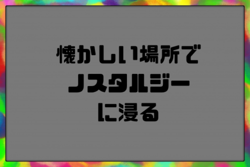 懐かしい場所でノスタルジーに浸る