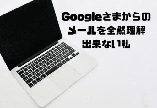 Googleさまからのメールを全然理解できない私