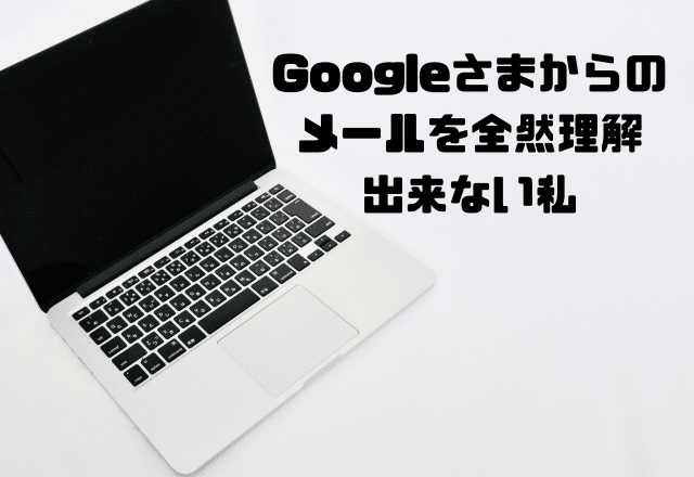 Googleさまからのメールを全然理解できない私