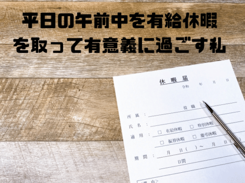 平日の午前中を有給休暇を有給休暇を取って有意義に過ごす私