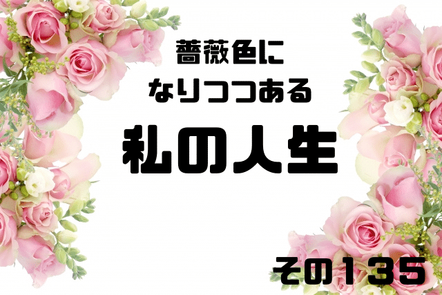 薔薇色になりつつある私の人生135