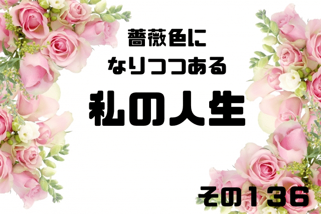 薔薇色になりつつある私の人生136