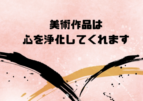 美術作品は心を浄化してくれます