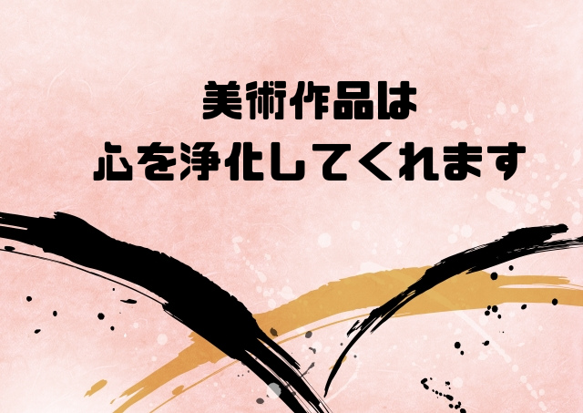 美術作品は心を浄化してくれます