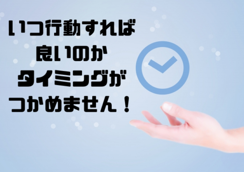 いつ行動すれば良いのかタイミングがつかめません