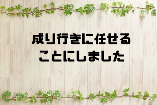 成り行きに任せることにしました