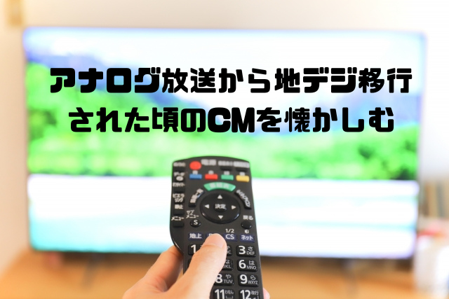 アナログ放送から地デジ移行された頃のCMを懐かしむ