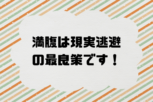 満腹は現実逃避の最良策です
