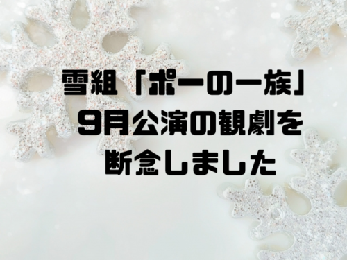 雪組「ポーの一族」9月公演観劇を断念しました