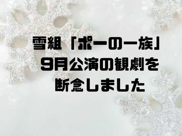 雪組「ポーの一族」9月公演観劇を断念しました
