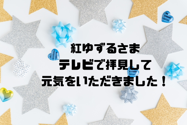 紅ゆずるさまテレビで拝見して元気をいただきました