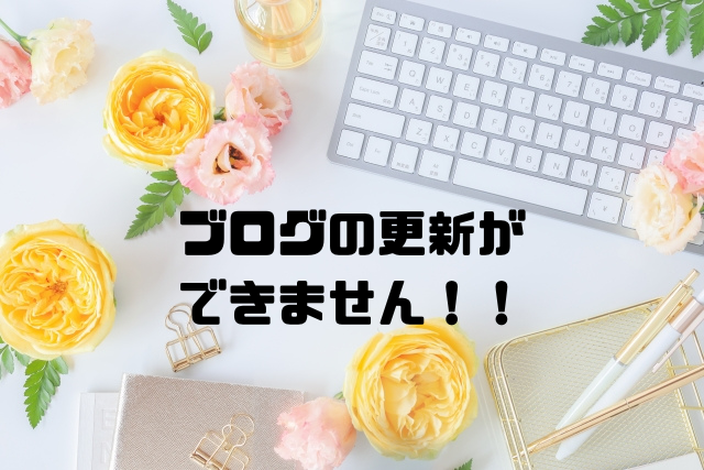 ブログの更新ができません