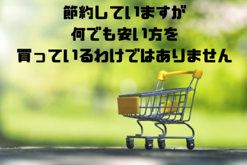 節約していますが何でも安い方は買っているわけではありません