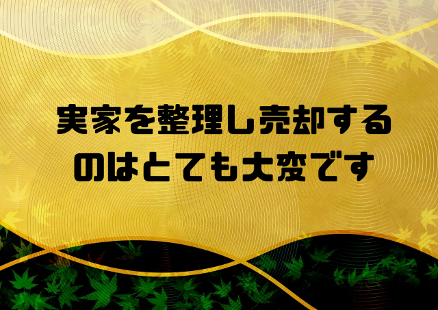 実家を整理し売却するのはとても大変です
