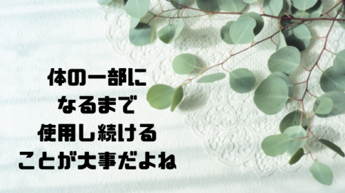 体の一部になるまで使用し続けることが大事だよね