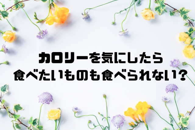 カロリー気にしたら食べたいものも食べらられない