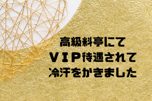 高級料亭にてＶＩＰ待遇されて冷汗をかきました