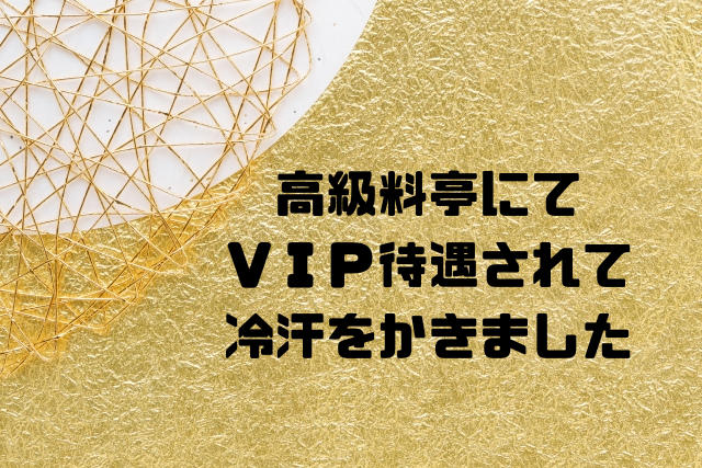 高級料亭にてＶＩＰ待遇されて冷汗をかきました