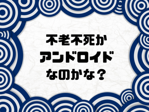 不老不死かアンドロイドなのかな