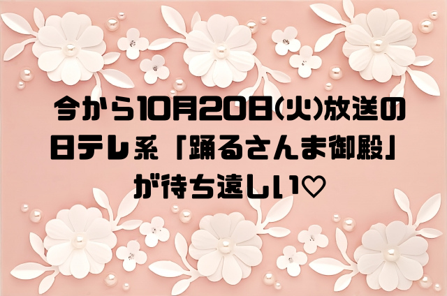 今から10月20日放送の日テレ系「踊るさんま御殿」が待ち遠しい